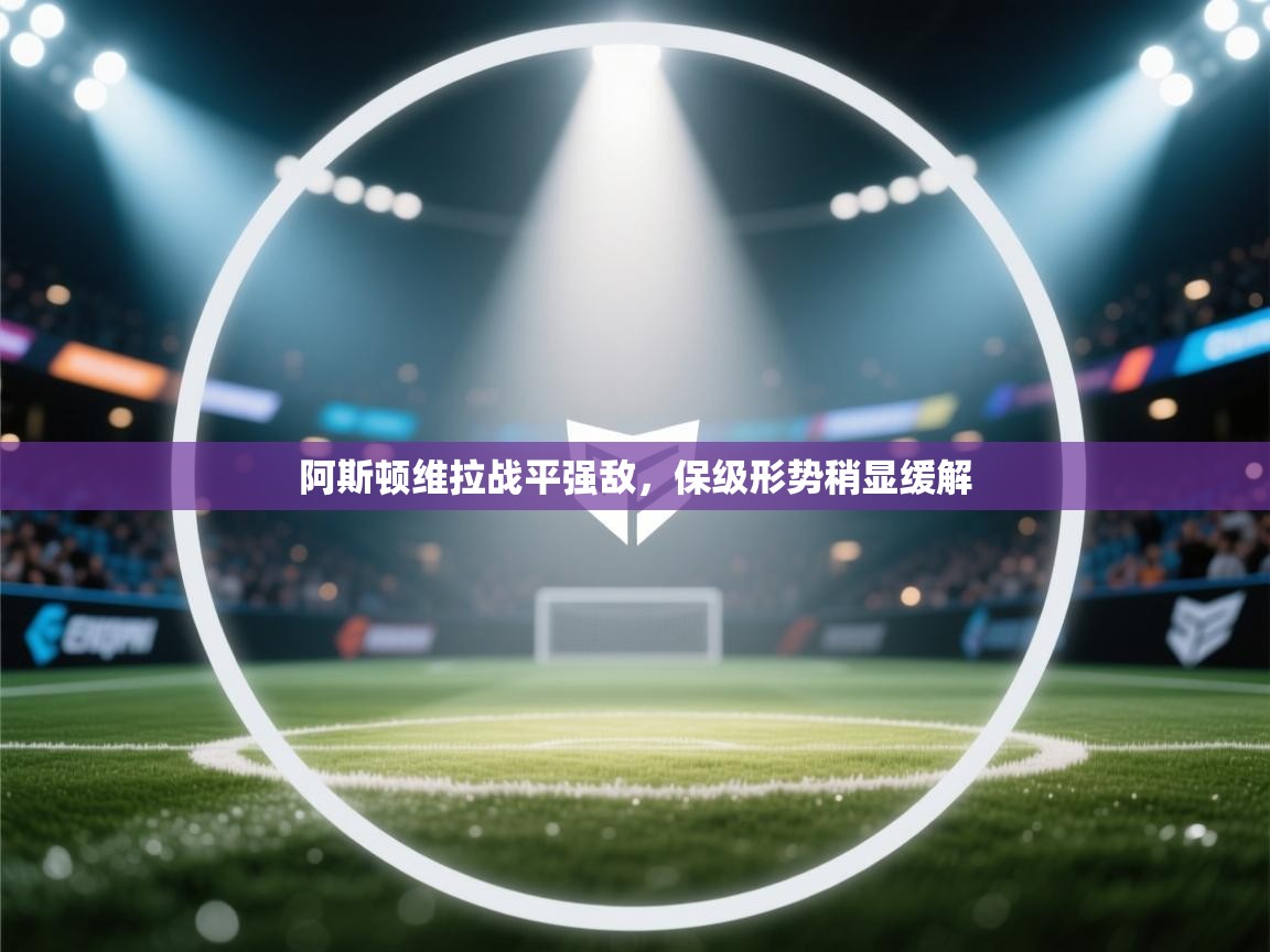 阿斯顿维拉战平强敌,保级形势稍显缓解 第2张