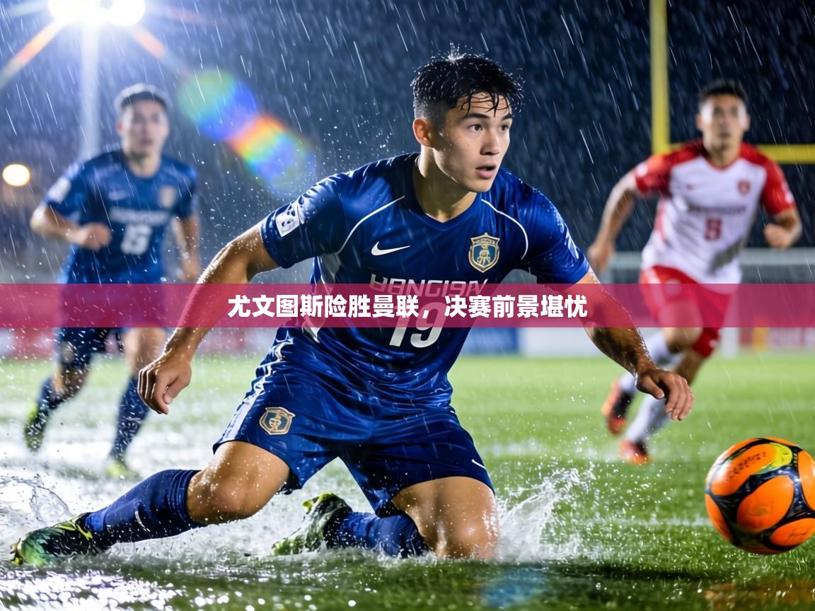 尤文图斯险胜曼联，决赛前景堪忧  第1张