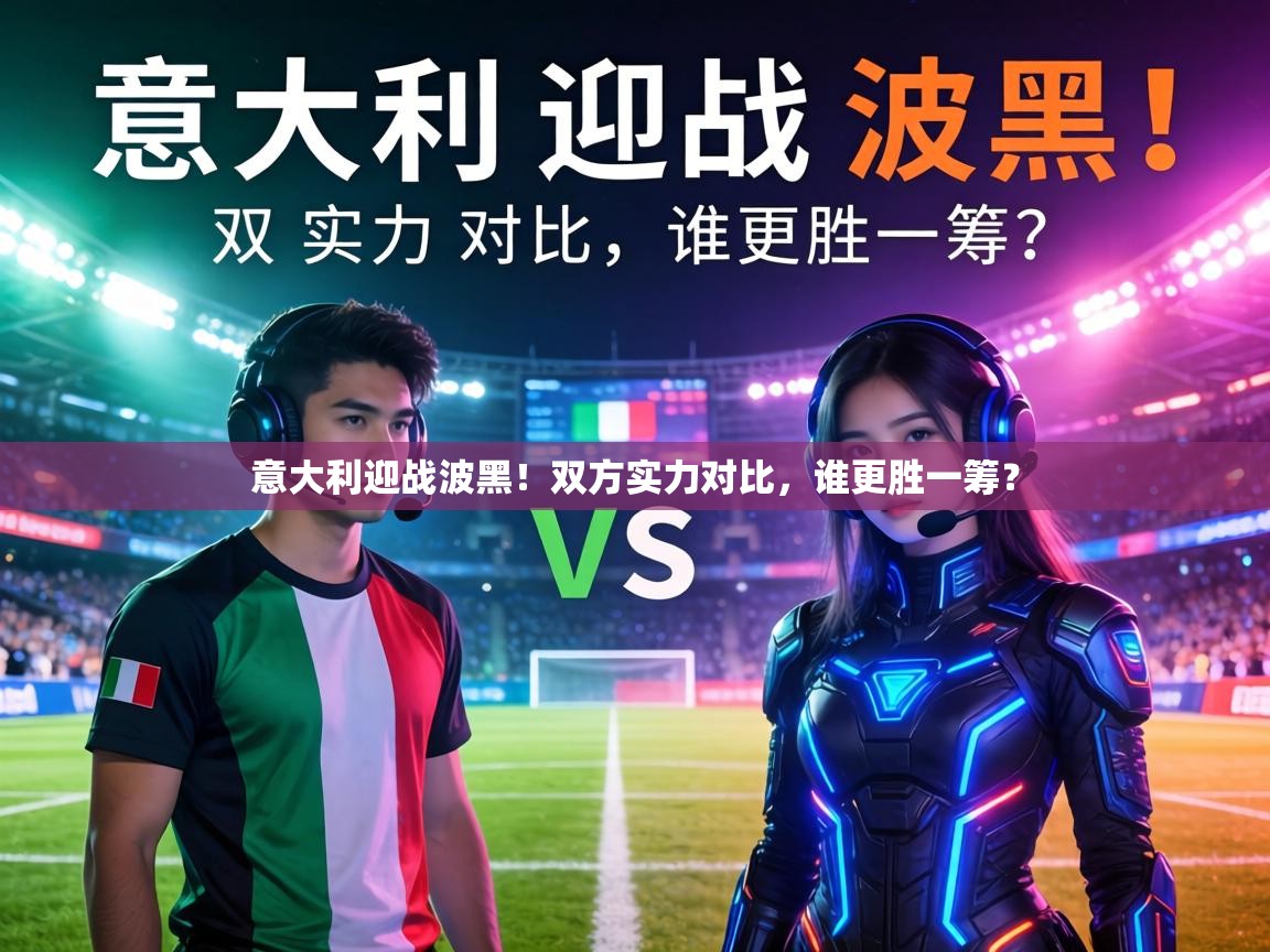 意大利迎战波黑！双方实力对比，谁更胜一筹？